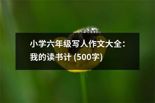 小學(xué)六年級(jí)寫人作文大全：我的讀書計(jì) (500字)