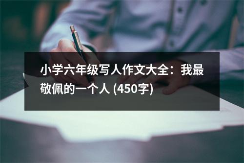 小學(xué)六年級寫人作文大全：我最敬佩的一個(gè)人 (450字)