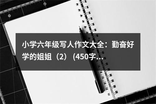 小學(xué)六年級(jí)寫人作文大全：勤奮好學(xué)的姐姐（2） (450字)
