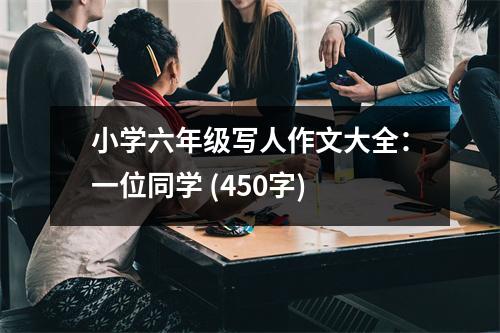 小學(xué)六年級(jí)寫(xiě)人作文大全：一位同學(xué) (450字)