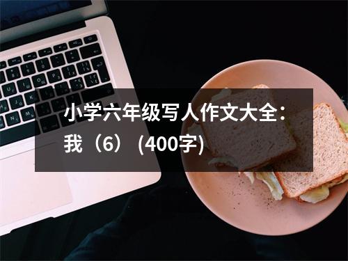 小學六年級寫人作文大全：我（6） (400字)