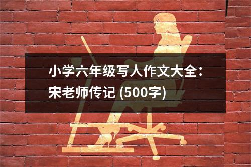 小學(xué)六年級寫人作文大全：宋老師傳記 (500字)