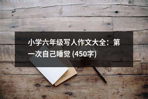 小學(xué)六年級(jí)寫(xiě)人作文大全：第一次自己睡覺(jué) (450字)