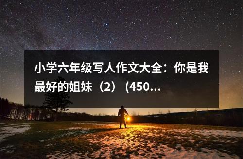 小學(xué)六年級(jí)寫(xiě)人作文大全：你是我最好的姐妹（2） (450字)