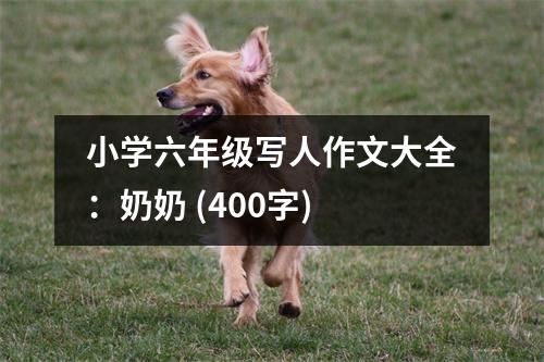 小學(xué)六年級(jí)寫(xiě)人作文大全：奶奶 (400字)