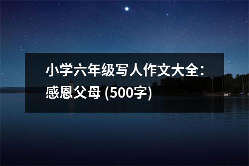 小學(xué)六年級寫人作文大全：感恩父母 (500字)