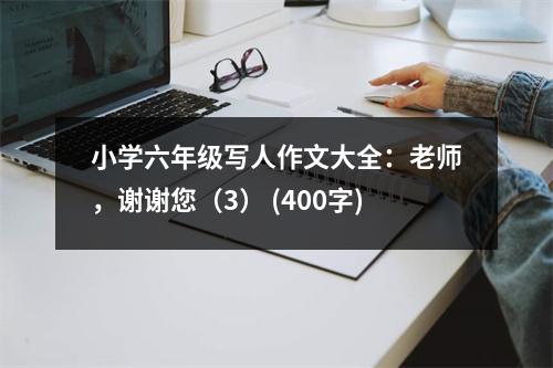 小學(xué)六年級(jí)寫人作文大全：老師，謝謝您（3） (400字)