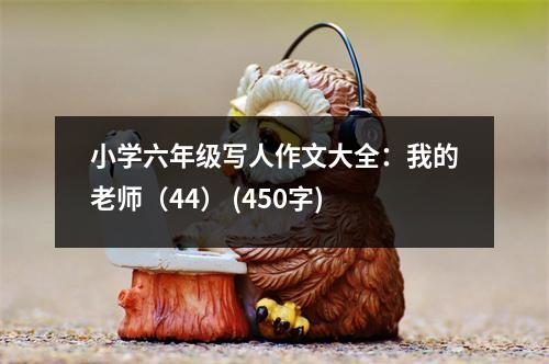 小學(xué)六年級(jí)寫人作文大全：我的老師（44） (450字)