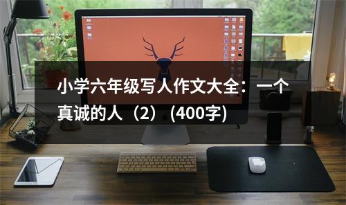 小學(xué)六年級(jí)寫人作文大全：一個(gè)真誠的人（2） (400字)