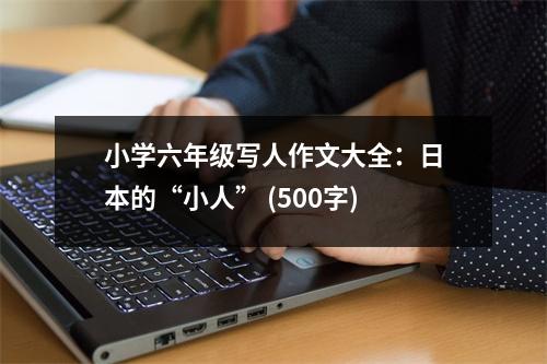 小學(xué)六年級(jí)寫人作文大全：日本的“小人” (500字)
