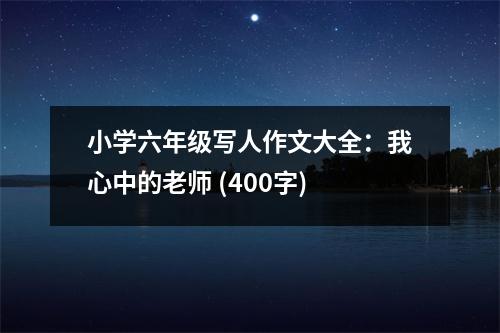 小學(xué)六年級(jí)寫人作文大全：我心中的老師 (400字)