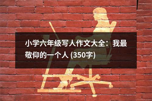 小學(xué)六年級(jí)寫人作文大全：我最敬仰的一個(gè)人 (350字)