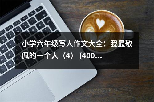 小學(xué)六年級(jí)寫(xiě)人作文大全：我最敬佩的一個(gè)人（4） (400字)
