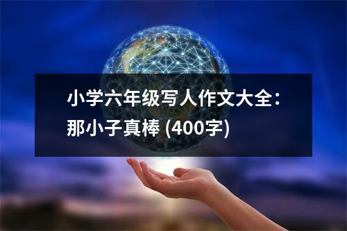 小學(xué)六年級寫人作文大全：那小子真棒 (400字)