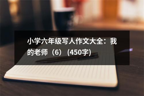 小學(xué)六年級寫人作文大全：我的老師（6） (450字)