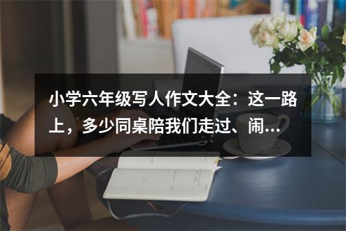 小學六年級寫人作文大全：這一路上，多少同桌陪我們走過、鬧過、笑過。 (450字)