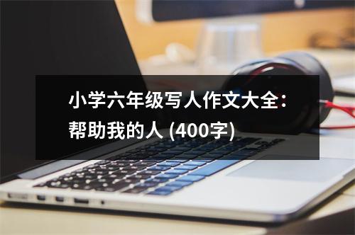 小學(xué)六年級寫人作文大全：幫助我的人 (400字)