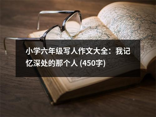 小學(xué)六年級(jí)寫人作文大全：我記憶深處的那個(gè)人 (450字)