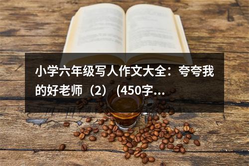 小學(xué)六年級寫人作文大全：夸夸我的好老師（2） (450字)