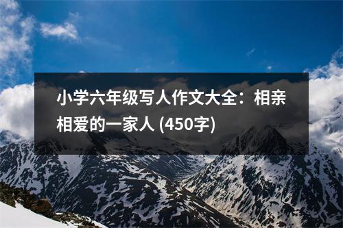 小學(xué)六年級寫人作文大全：相親相愛的一家人 (450字)