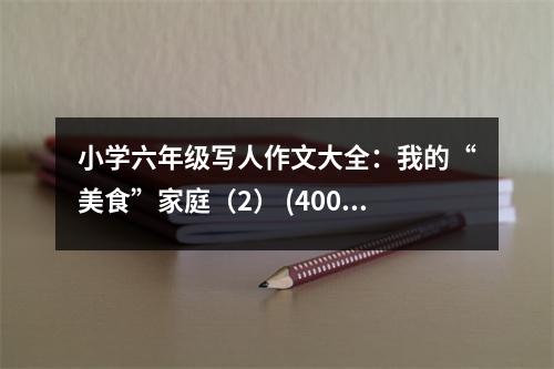 小學六年級寫人作文大全：我的“美食”家庭（2） (400字)