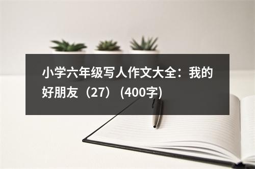 小學(xué)六年級寫人作文大全：我的好朋友（27） (400字)