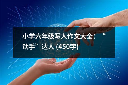 小學(xué)六年級(jí)寫人作文大全：“動(dòng)手”達(dá)人 (450字)