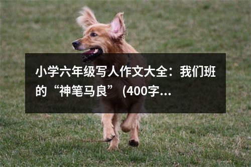 小學(xué)六年級(jí)寫人作文大全：我們班的“神筆馬良” (400字)