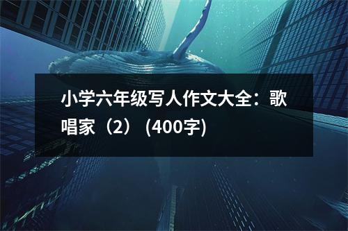 小學六年級寫人作文大全：歌唱家（2） (400字)