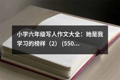 小學(xué)六年級(jí)寫(xiě)人作文大全：她是我學(xué)習(xí)的榜樣（2） (550字)