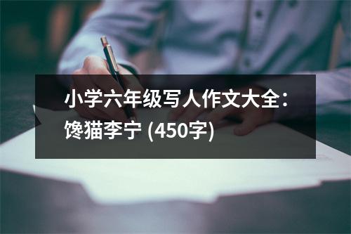 小學(xué)六年級寫人作文大全：饞貓李寧 (450字)
