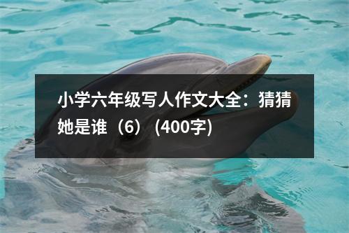 小學(xué)六年級寫人作文大全：猜猜她是誰（6） (400字)