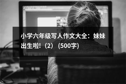 小學(xué)六年級寫人作文大全：妹妹出生啦!（2） (500字)