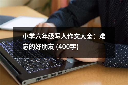 小學(xué)六年級寫人作文大全：難忘的好朋友 (400字)