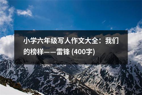 小學(xué)六年級(jí)寫人作文大全：我們的榜樣——雷鋒 (400字)