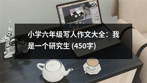 小學(xué)六年級(jí)寫人作文大全：我是一個(gè)研究生 (450字)
