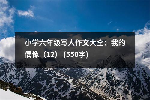 小學(xué)六年級(jí)寫人作文大全：我的偶像（12） (550字)