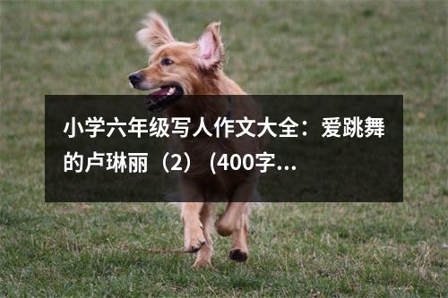 小學(xué)六年級寫人作文大全：愛跳舞的盧琳麗（2） (400字)