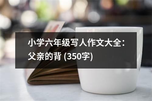 小學(xué)六年級(jí)寫人作文大全：父親的背 (350字)