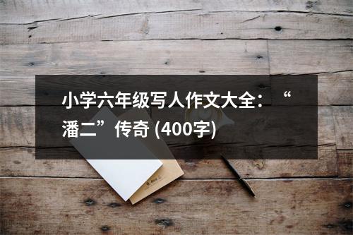 小學(xué)六年級(jí)寫人作文大全：“潘二”傳奇 (400字)