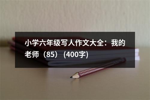 小學(xué)六年級(jí)寫人作文大全：我的老師（85） (400字)