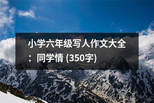 小學(xué)六年級(jí)寫人作文大全：同學(xué)情 (350字)