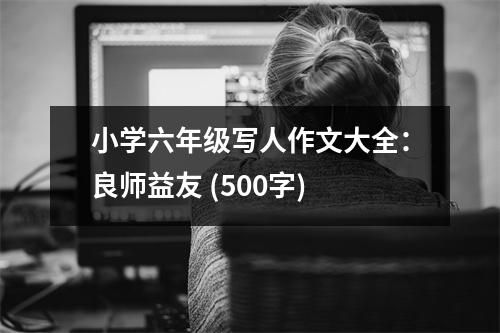 小學(xué)六年級寫人作文大全：良師益友 (500字)