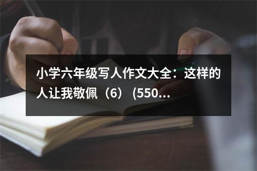小學(xué)六年級寫人作文大全：這樣的人讓我敬佩（6） (550字)