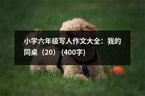 小學(xué)六年級寫人作文大全：我的同桌（20） (400字)
