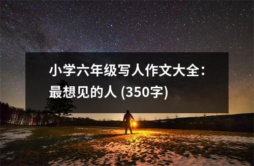 小學(xué)六年級(jí)寫(xiě)人作文大全：最想見(jiàn)的人 (350字)