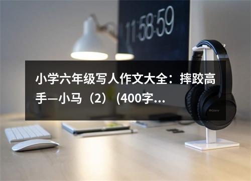 小學(xué)六年級(jí)寫(xiě)人作文大全：摔跤高手—小馬（2） (400字)