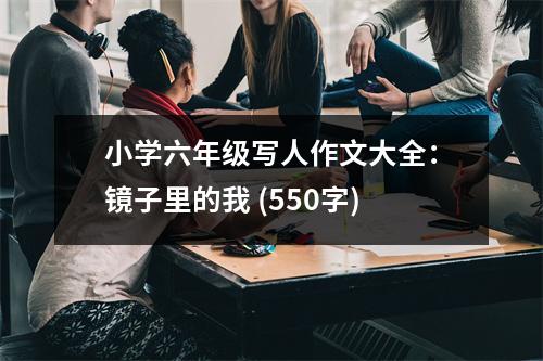 小學(xué)六年級寫人作文大全：鏡子里的我 (550字)