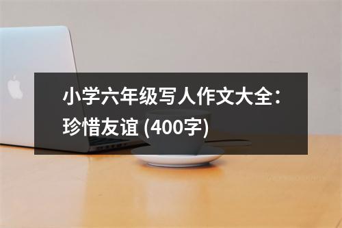 小學(xué)六年級寫人作文大全：珍惜友誼 (400字)