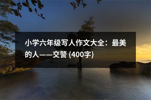 小學(xué)六年級(jí)寫人作文大全：最美的人——交警 (400字)